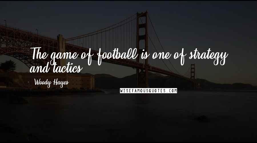 Woody Hayes Quotes: The game of football is one of strategy and tactics.