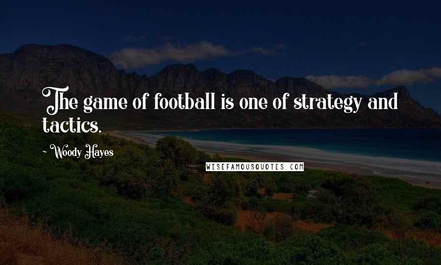 Woody Hayes Quotes: The game of football is one of strategy and tactics.