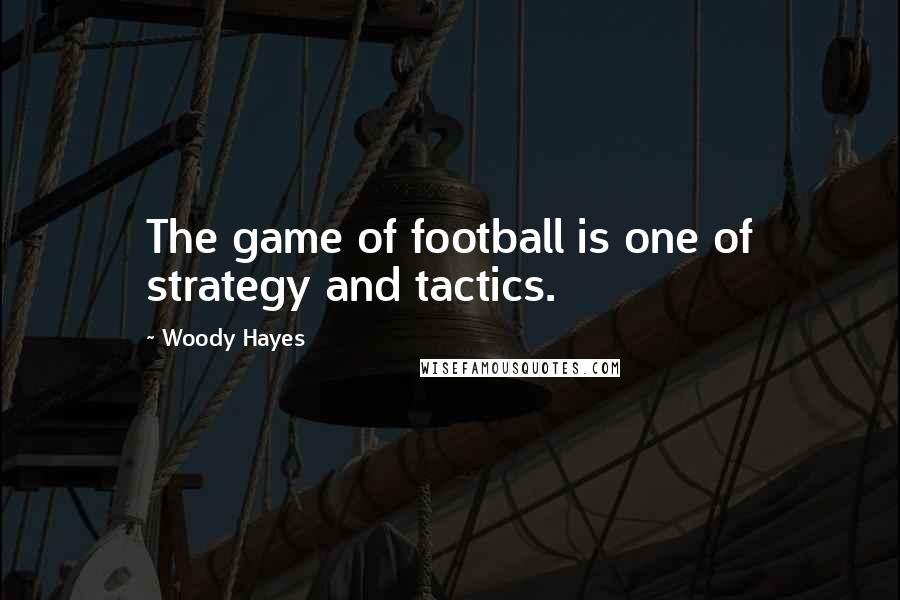 Woody Hayes Quotes: The game of football is one of strategy and tactics.