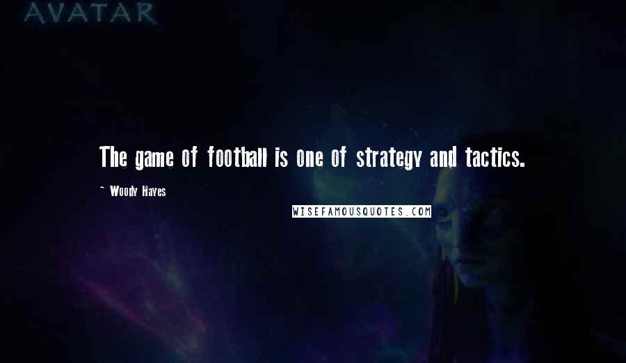 Woody Hayes Quotes: The game of football is one of strategy and tactics.