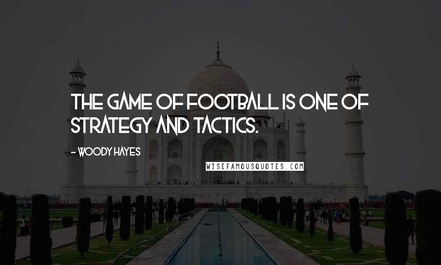 Woody Hayes Quotes: The game of football is one of strategy and tactics.