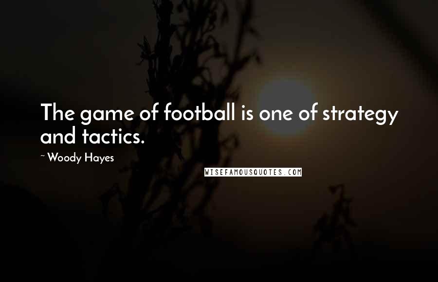 Woody Hayes Quotes: The game of football is one of strategy and tactics.