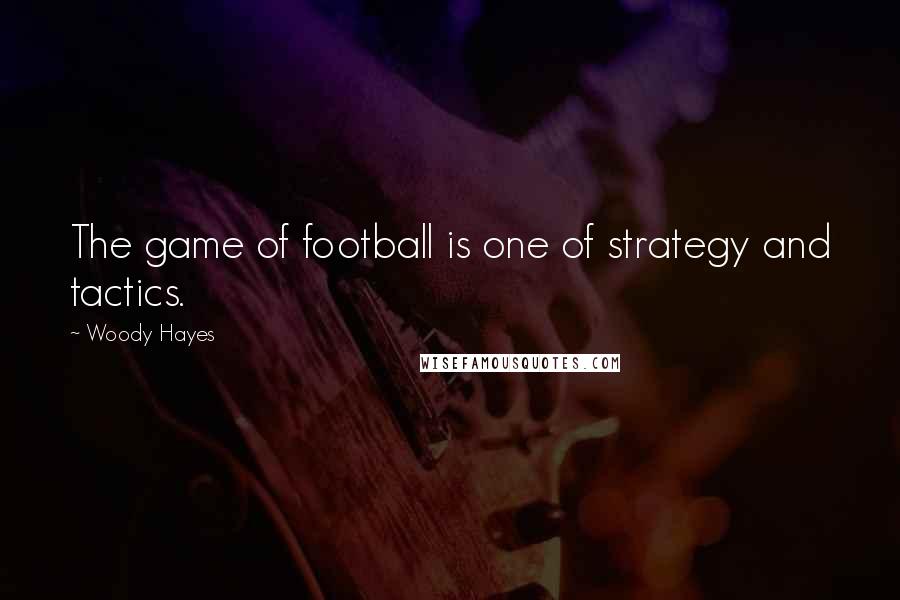 Woody Hayes Quotes: The game of football is one of strategy and tactics.