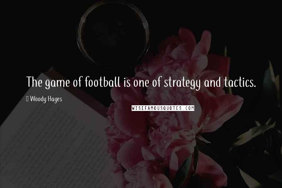 Woody Hayes Quotes: The game of football is one of strategy and tactics.