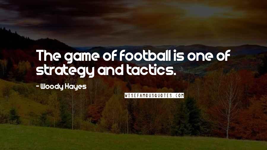 Woody Hayes Quotes: The game of football is one of strategy and tactics.