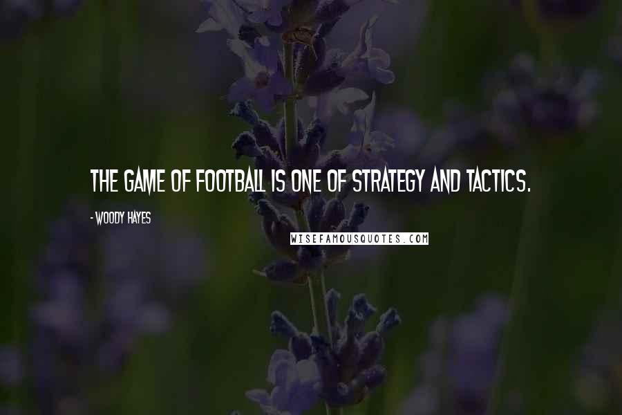 Woody Hayes Quotes: The game of football is one of strategy and tactics.