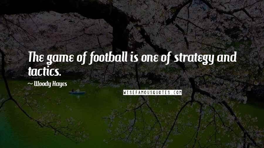 Woody Hayes Quotes: The game of football is one of strategy and tactics.