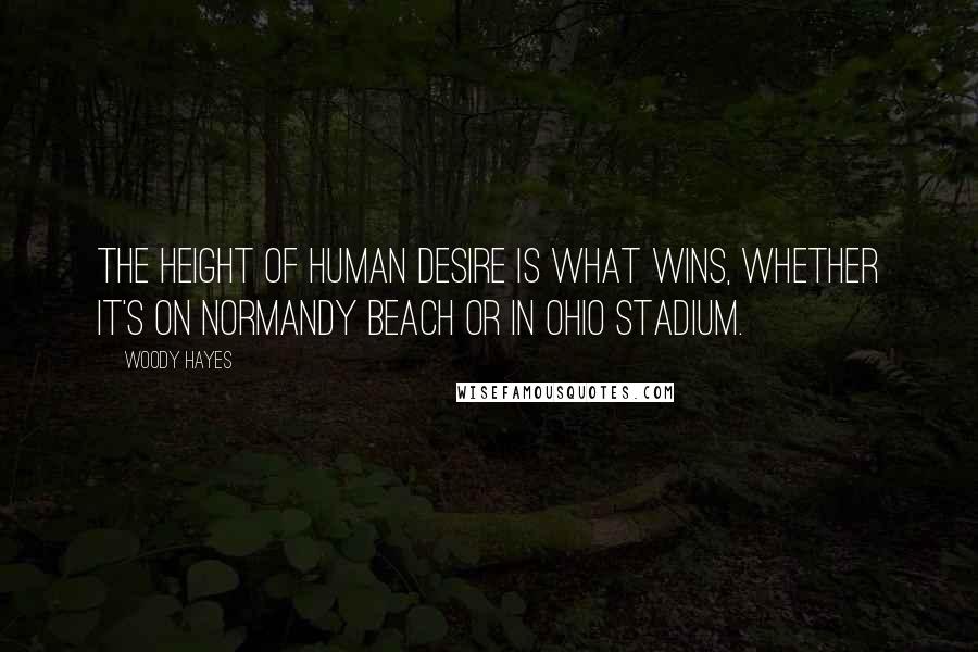 Woody Hayes Quotes: The height of human desire is what wins, whether it's on Normandy Beach or in Ohio Stadium.