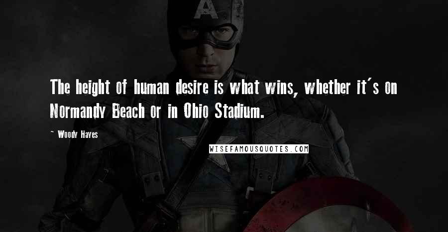 Woody Hayes Quotes: The height of human desire is what wins, whether it's on Normandy Beach or in Ohio Stadium.