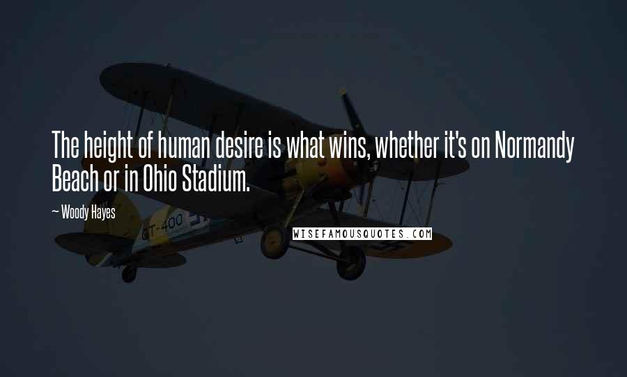 Woody Hayes Quotes: The height of human desire is what wins, whether it's on Normandy Beach or in Ohio Stadium.