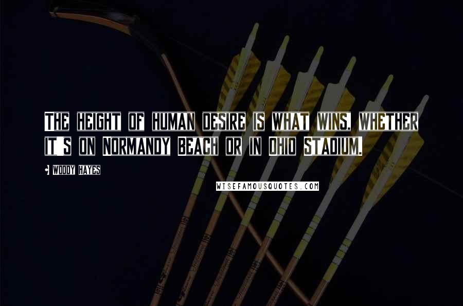 Woody Hayes Quotes: The height of human desire is what wins, whether it's on Normandy Beach or in Ohio Stadium.