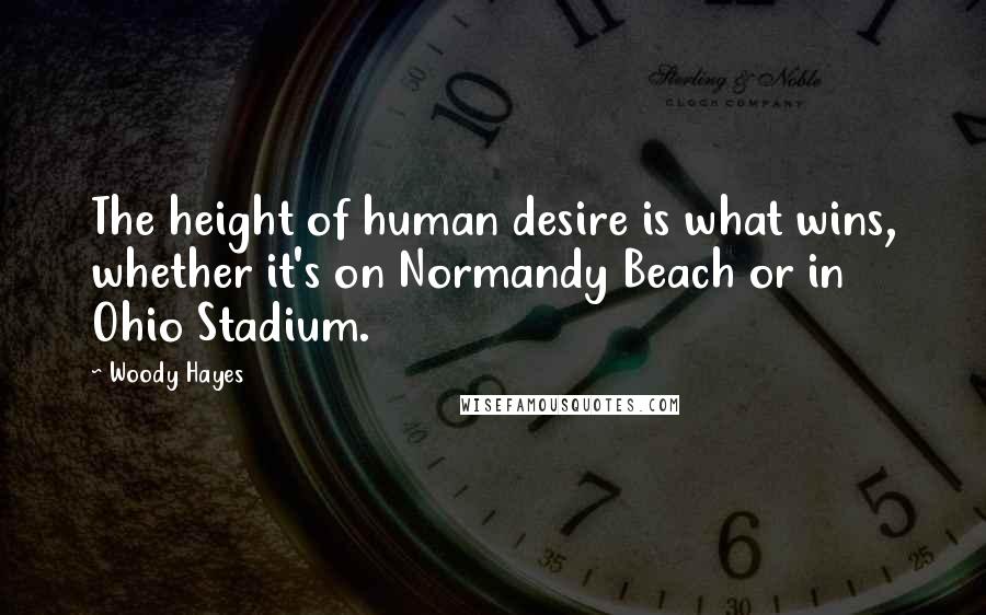 Woody Hayes Quotes: The height of human desire is what wins, whether it's on Normandy Beach or in Ohio Stadium.