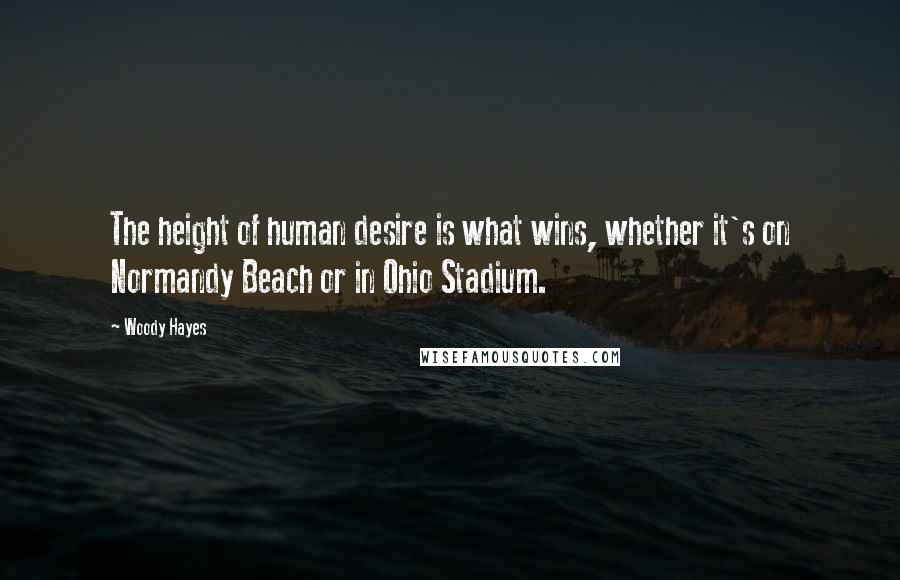 Woody Hayes Quotes: The height of human desire is what wins, whether it's on Normandy Beach or in Ohio Stadium.