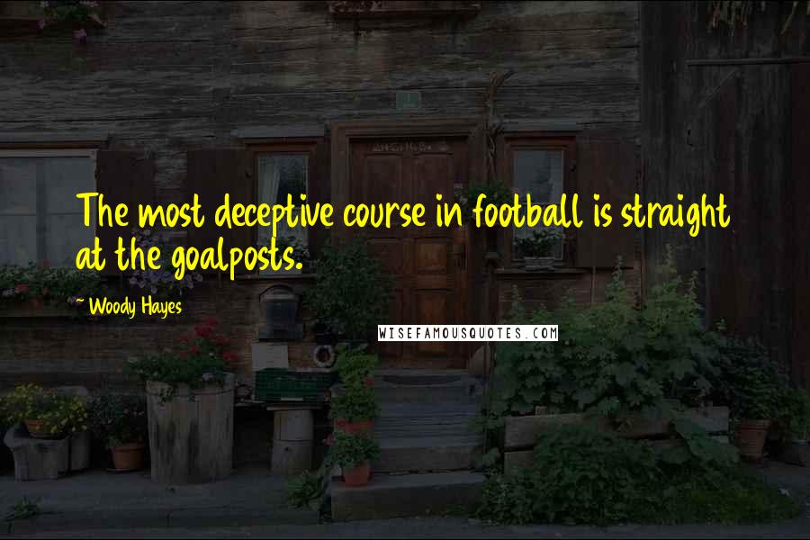 Woody Hayes Quotes: The most deceptive course in football is straight at the goalposts.