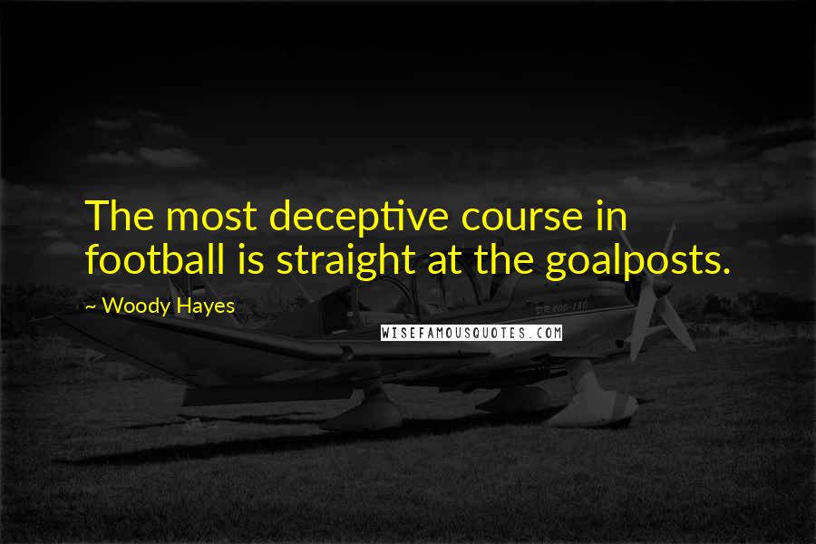 Woody Hayes Quotes: The most deceptive course in football is straight at the goalposts.