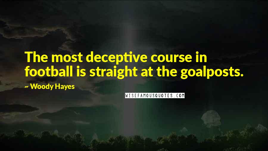 Woody Hayes Quotes: The most deceptive course in football is straight at the goalposts.