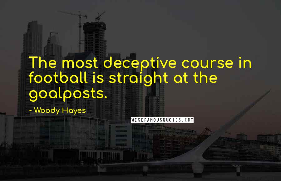 Woody Hayes Quotes: The most deceptive course in football is straight at the goalposts.