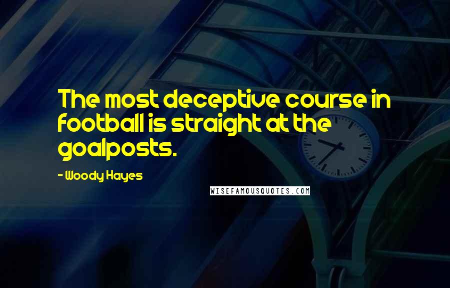 Woody Hayes Quotes: The most deceptive course in football is straight at the goalposts.