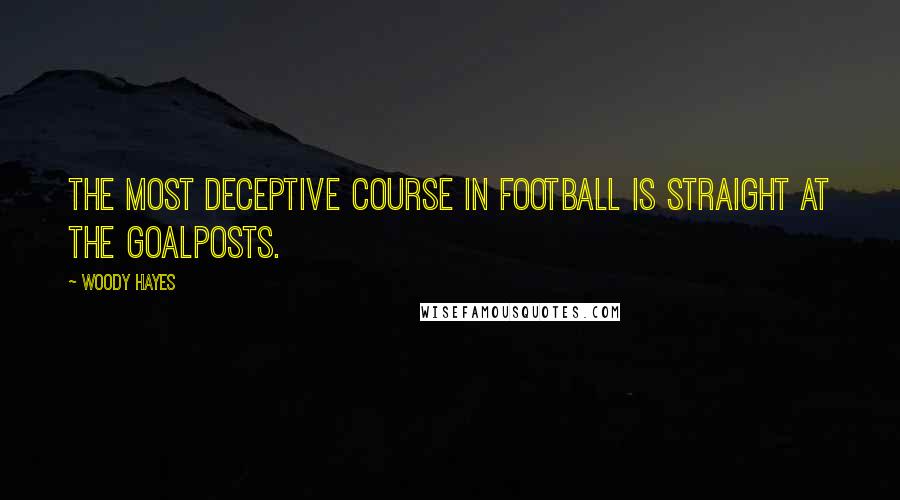 Woody Hayes Quotes: The most deceptive course in football is straight at the goalposts.