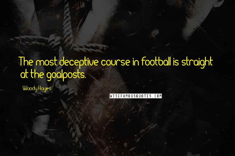 Woody Hayes Quotes: The most deceptive course in football is straight at the goalposts.