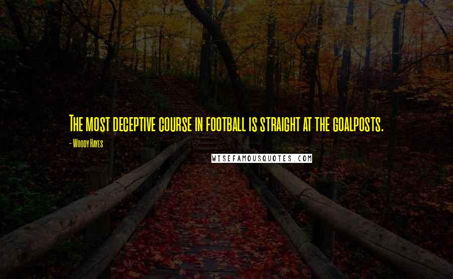 Woody Hayes Quotes: The most deceptive course in football is straight at the goalposts.