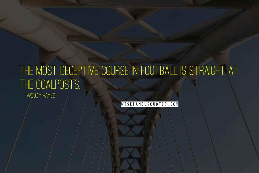 Woody Hayes Quotes: The most deceptive course in football is straight at the goalposts.