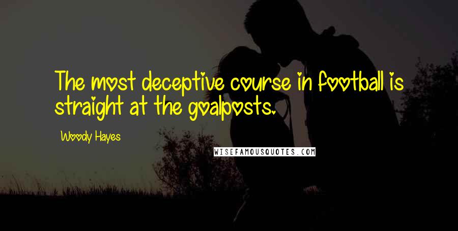 Woody Hayes Quotes: The most deceptive course in football is straight at the goalposts.