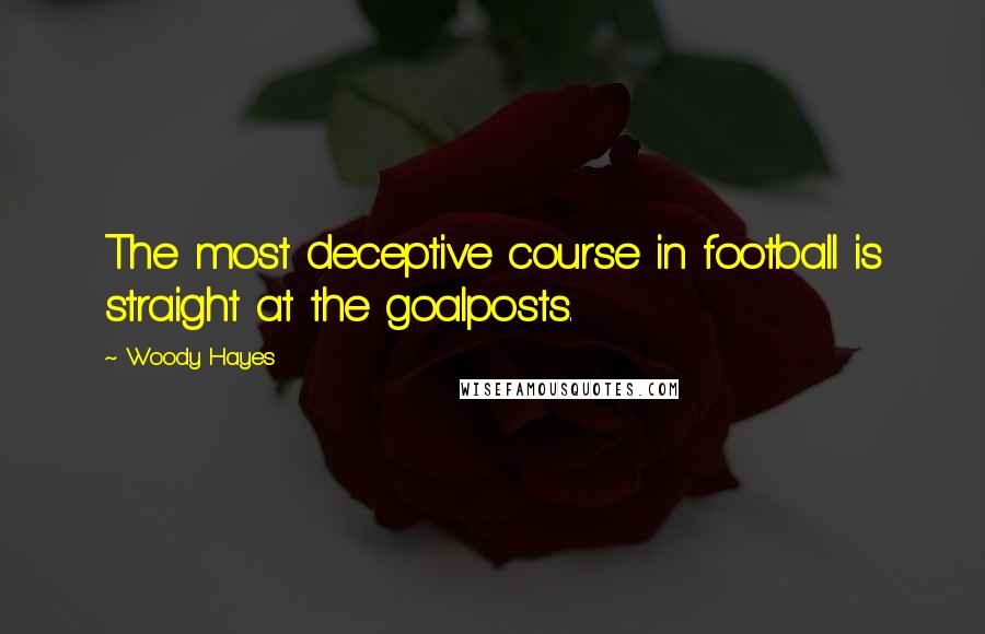 Woody Hayes Quotes: The most deceptive course in football is straight at the goalposts.