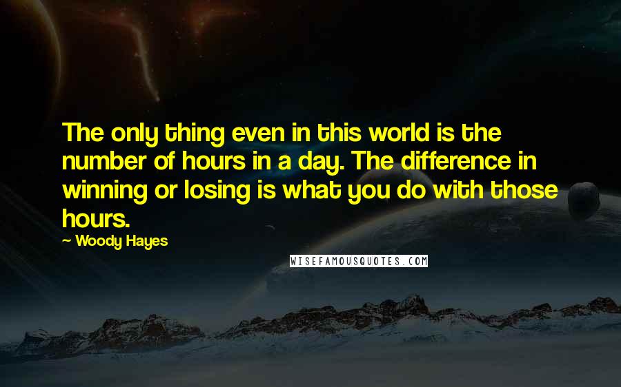 Woody Hayes Quotes: The only thing even in this world is the number of hours in a day. The difference in winning or losing is what you do with those hours.