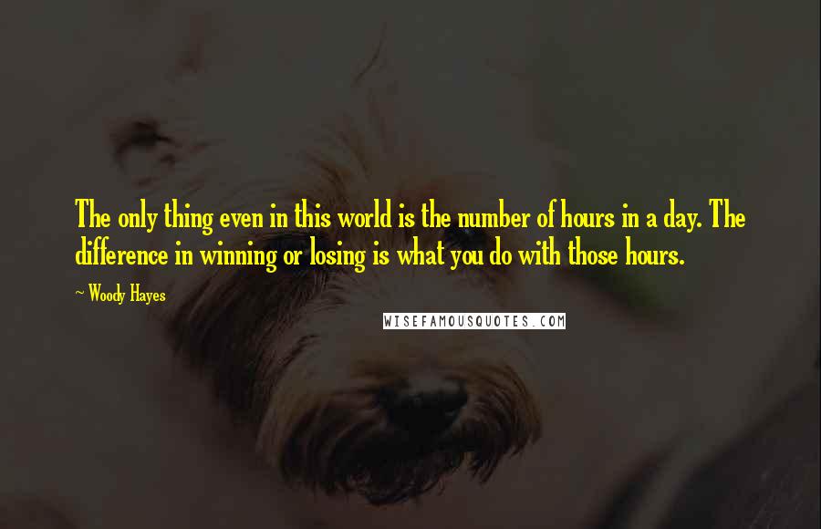 Woody Hayes Quotes: The only thing even in this world is the number of hours in a day. The difference in winning or losing is what you do with those hours.