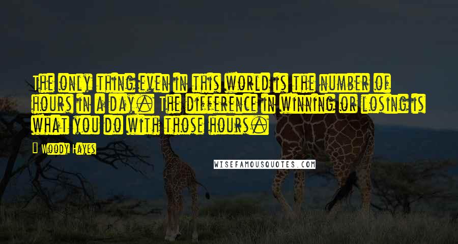 Woody Hayes Quotes: The only thing even in this world is the number of hours in a day. The difference in winning or losing is what you do with those hours.