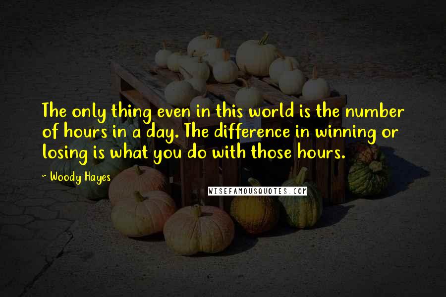 Woody Hayes Quotes: The only thing even in this world is the number of hours in a day. The difference in winning or losing is what you do with those hours.