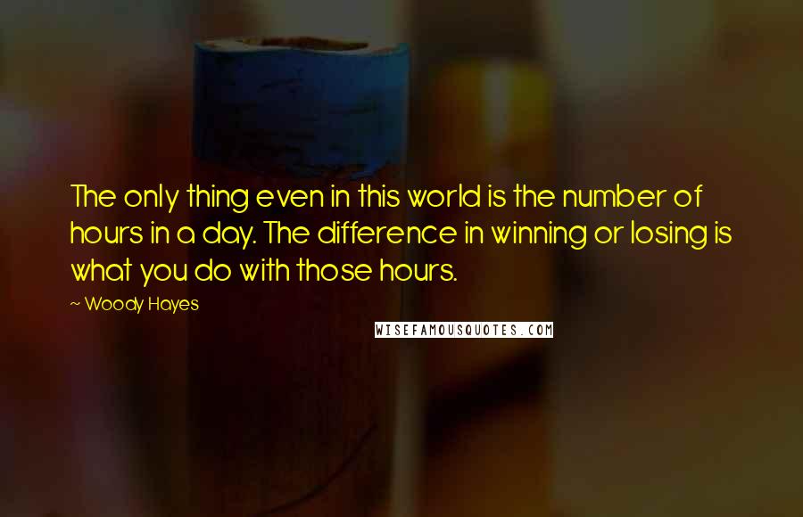 Woody Hayes Quotes: The only thing even in this world is the number of hours in a day. The difference in winning or losing is what you do with those hours.