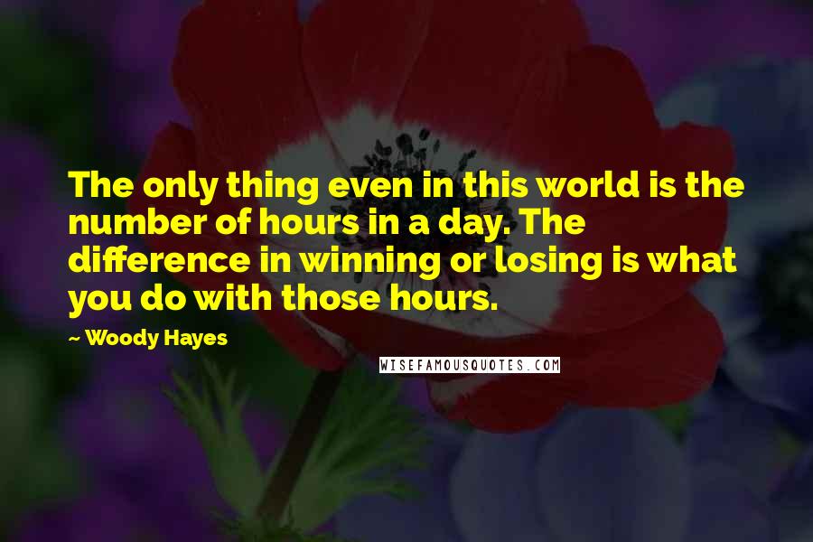 Woody Hayes Quotes: The only thing even in this world is the number of hours in a day. The difference in winning or losing is what you do with those hours.