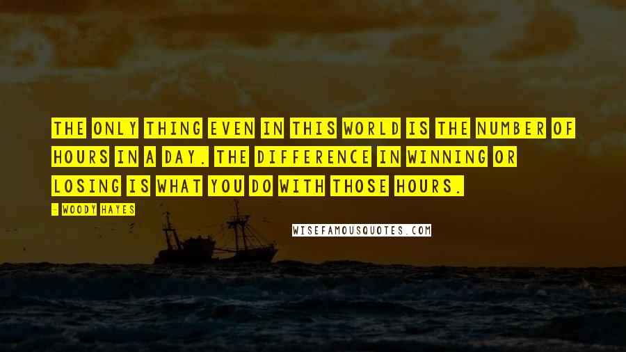 Woody Hayes Quotes: The only thing even in this world is the number of hours in a day. The difference in winning or losing is what you do with those hours.