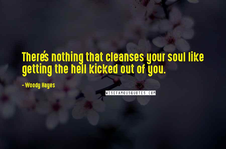 Woody Hayes Quotes: There's nothing that cleanses your soul like getting the hell kicked out of you.