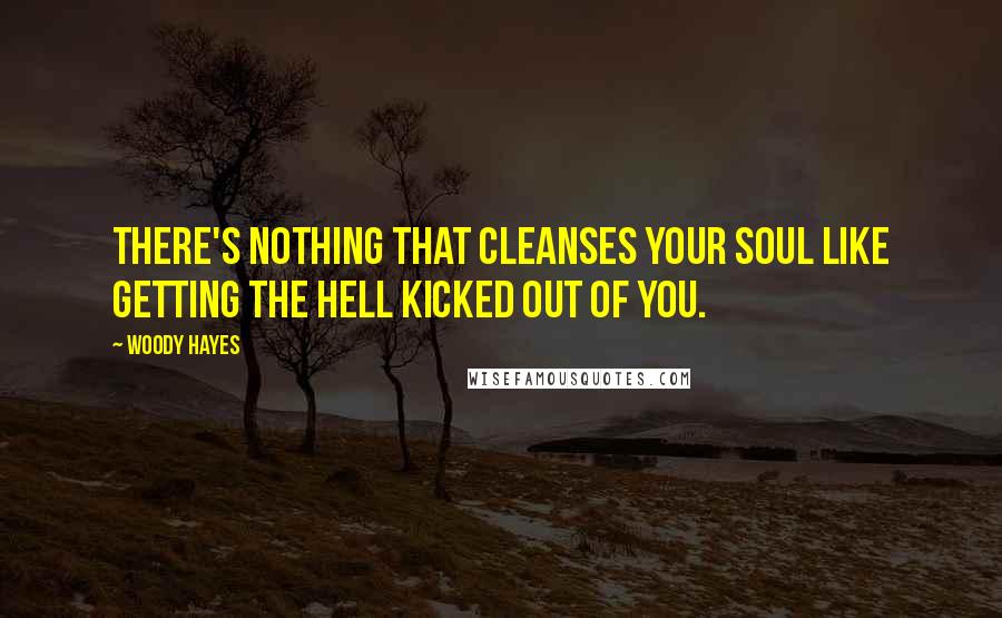 Woody Hayes Quotes: There's nothing that cleanses your soul like getting the hell kicked out of you.