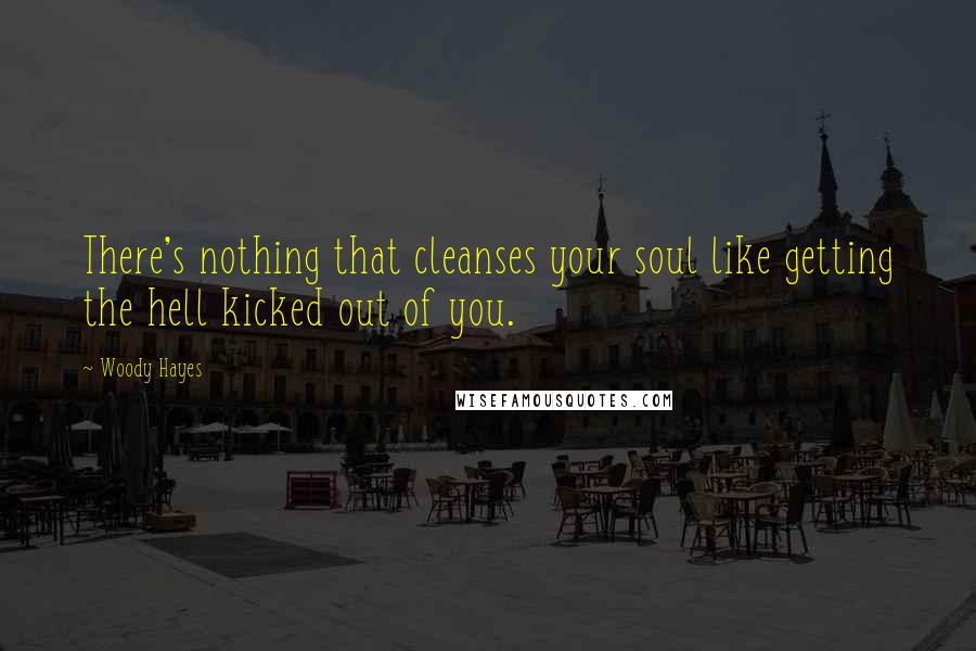 Woody Hayes Quotes: There's nothing that cleanses your soul like getting the hell kicked out of you.