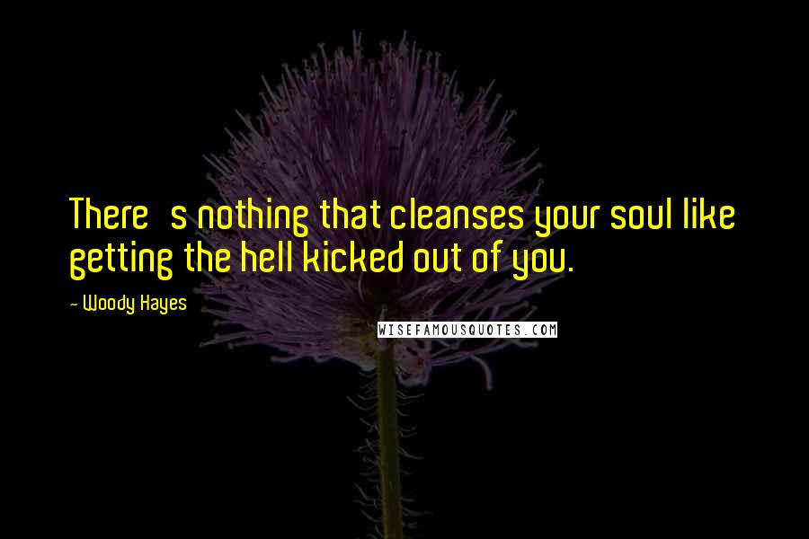 Woody Hayes Quotes: There's nothing that cleanses your soul like getting the hell kicked out of you.