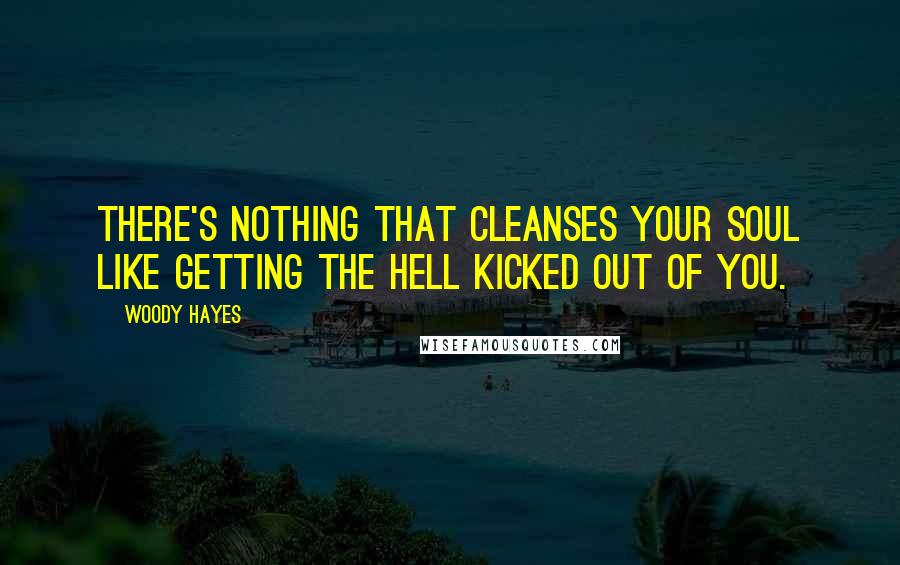 Woody Hayes Quotes: There's nothing that cleanses your soul like getting the hell kicked out of you.