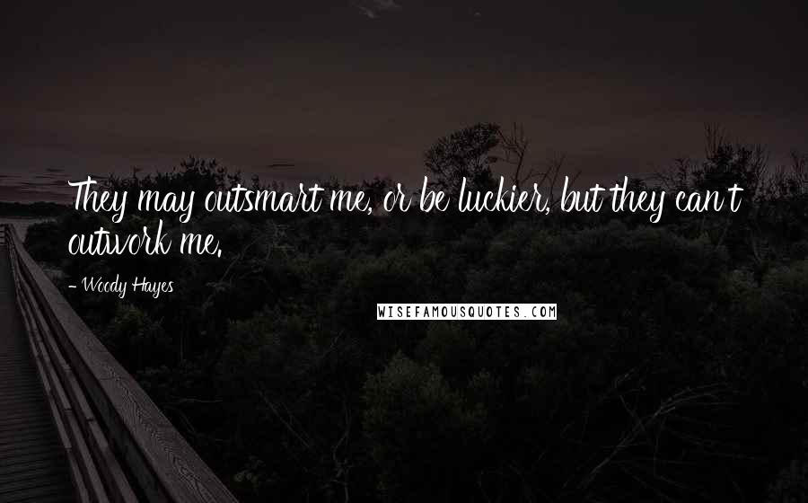 Woody Hayes Quotes: They may outsmart me, or be luckier, but they can't outwork me.