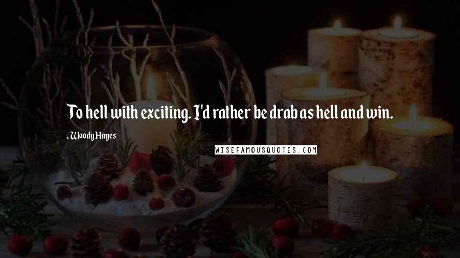 Woody Hayes Quotes: To hell with exciting. I'd rather be drab as hell and win.