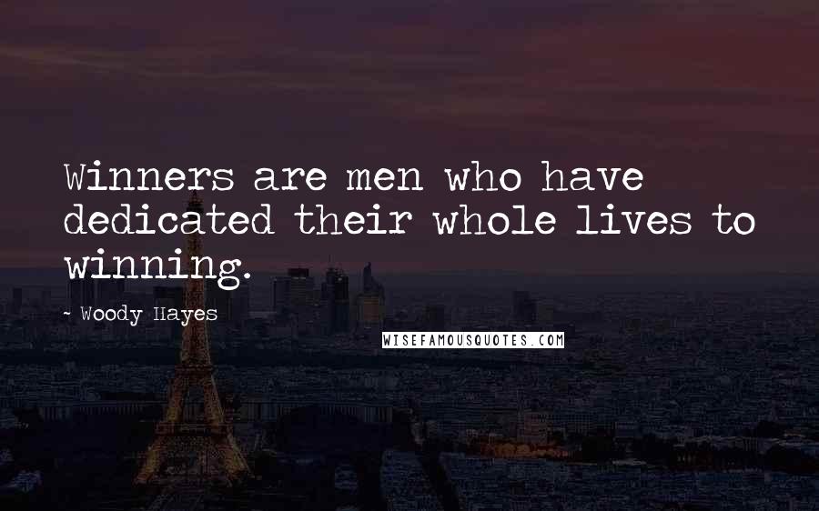 Woody Hayes Quotes: Winners are men who have dedicated their whole lives to winning.