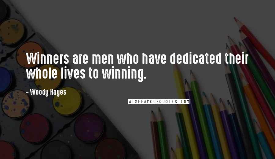 Woody Hayes Quotes: Winners are men who have dedicated their whole lives to winning.