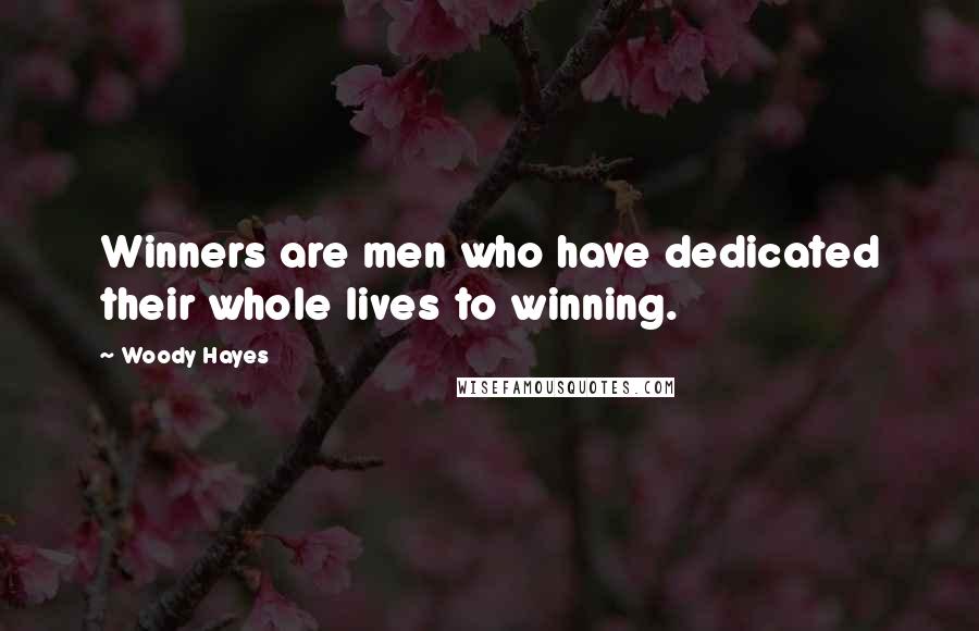 Woody Hayes Quotes: Winners are men who have dedicated their whole lives to winning.