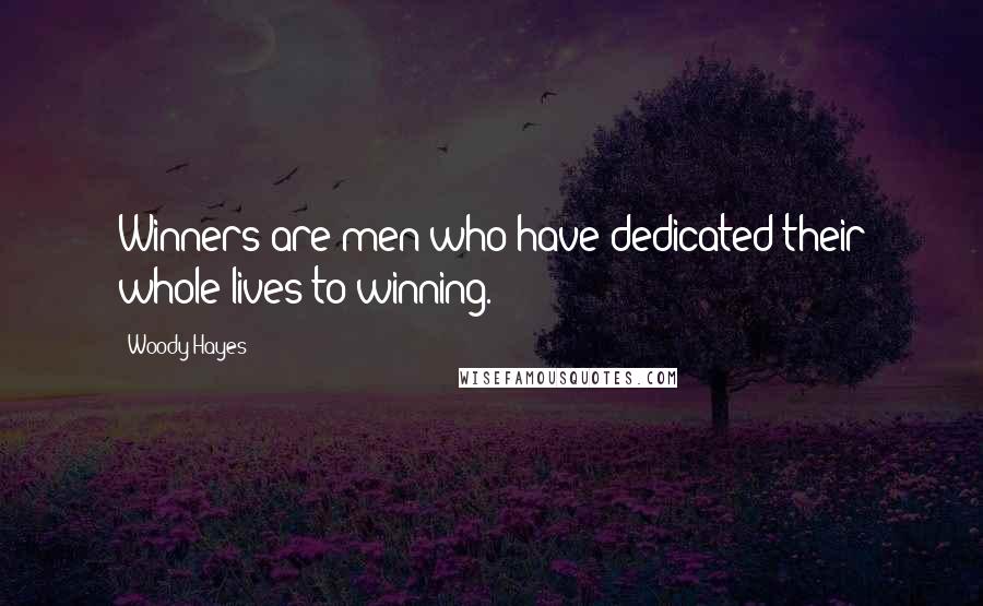 Woody Hayes Quotes: Winners are men who have dedicated their whole lives to winning.