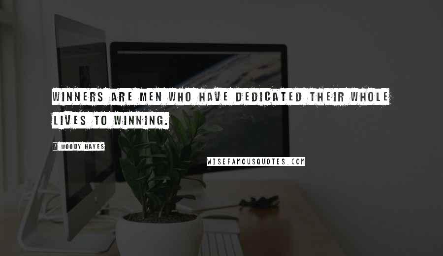 Woody Hayes Quotes: Winners are men who have dedicated their whole lives to winning.