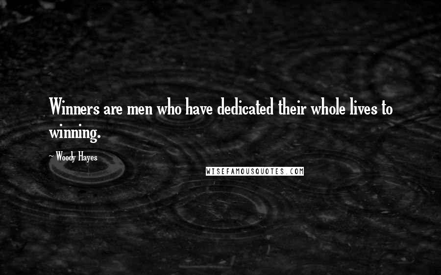 Woody Hayes Quotes: Winners are men who have dedicated their whole lives to winning.