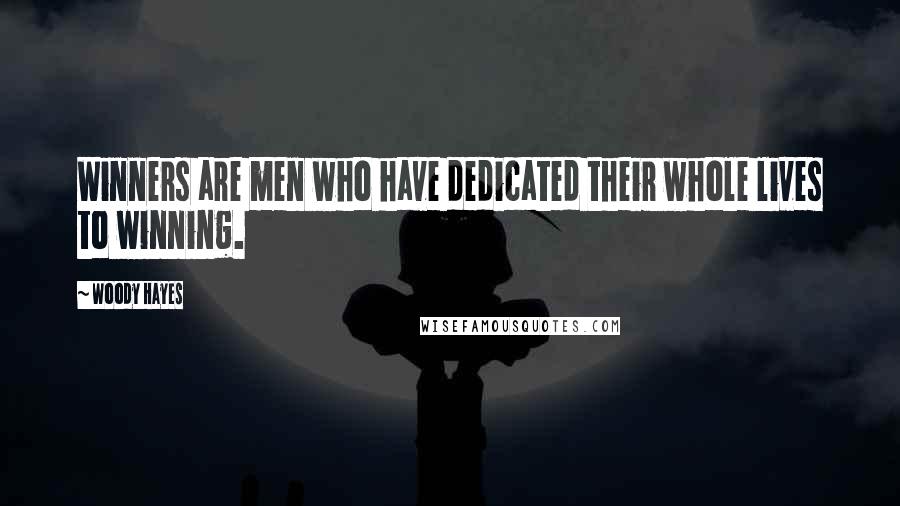 Woody Hayes Quotes: Winners are men who have dedicated their whole lives to winning.