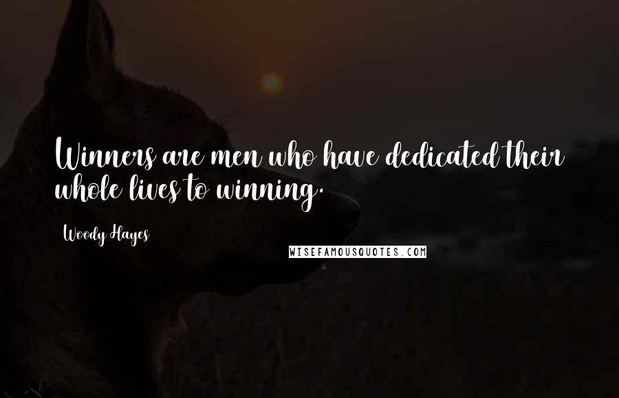 Woody Hayes Quotes: Winners are men who have dedicated their whole lives to winning.